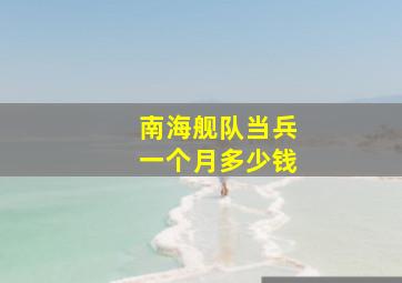 南海舰队当兵一个月多少钱