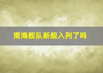 南海舰队新舰入列了吗