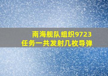 南海舰队组织9723任务一共发射几枚导弹