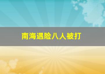 南海遇险八人被打