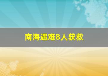 南海遇难8人获救