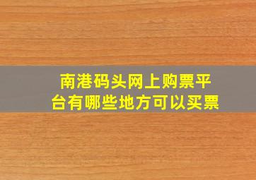 南港码头网上购票平台有哪些地方可以买票