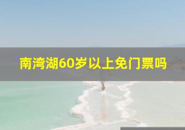 南湾湖60岁以上免门票吗