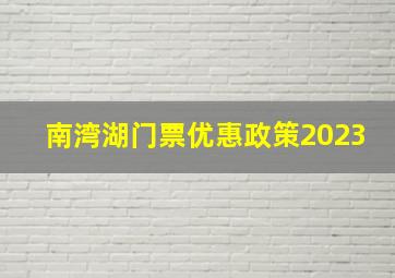 南湾湖门票优惠政策2023