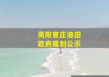 南阳官庄油田政府规划公示