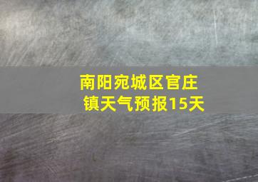 南阳宛城区官庄镇天气预报15天