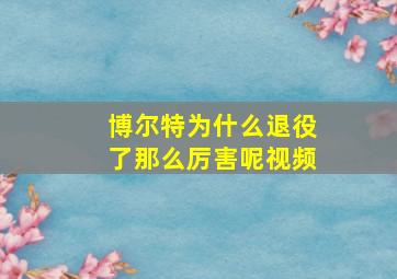 博尔特为什么退役了那么厉害呢视频