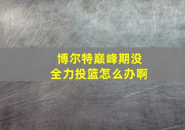 博尔特巅峰期没全力投篮怎么办啊