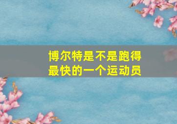 博尔特是不是跑得最快的一个运动员