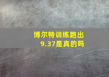 博尔特训练跑出9.37是真的吗