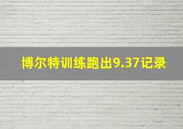 博尔特训练跑出9.37记录