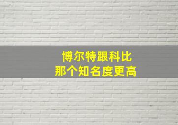 博尔特跟科比那个知名度更高