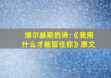 博尔赫斯的诗:《我用什么才能留住你》原文