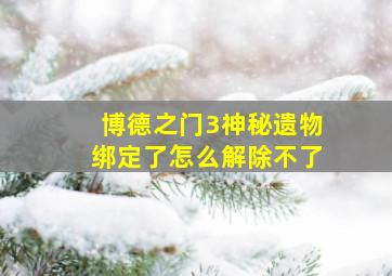 博德之门3神秘遗物绑定了怎么解除不了