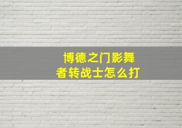 博德之门影舞者转战士怎么打