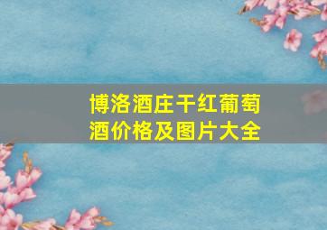 博洛酒庄干红葡萄酒价格及图片大全