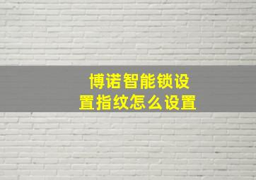 博诺智能锁设置指纹怎么设置