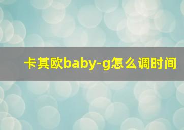 卡其欧baby-g怎么调时间