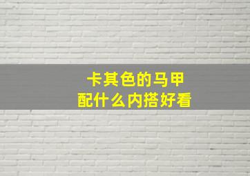 卡其色的马甲配什么内搭好看