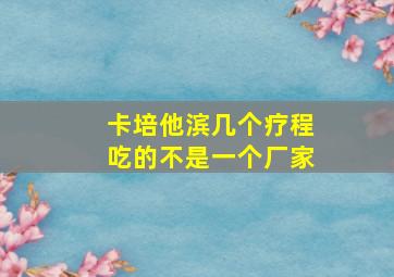 卡培他滨几个疗程吃的不是一个厂家