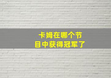 卡姆在哪个节目中获得冠军了