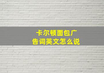 卡尔顿面包广告词英文怎么说