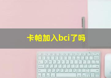 卡帕加入bci了吗