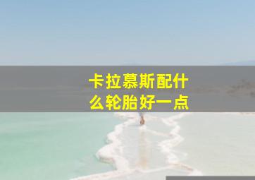 卡拉慕斯配什么轮胎好一点