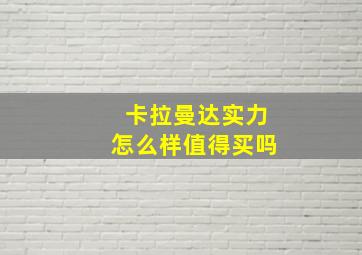 卡拉曼达实力怎么样值得买吗