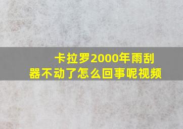 卡拉罗2000年雨刮器不动了怎么回事呢视频