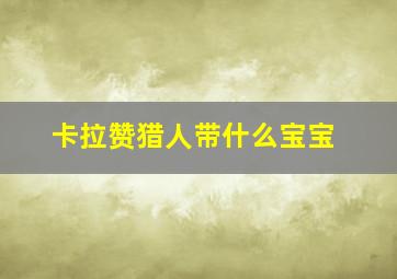 卡拉赞猎人带什么宝宝