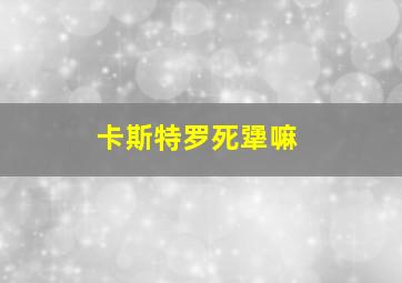 卡斯特罗死犟嘛