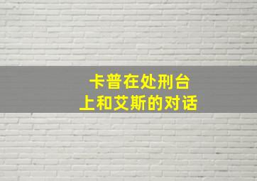 卡普在处刑台上和艾斯的对话