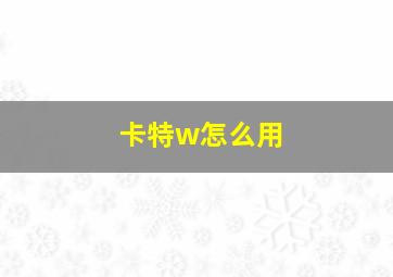 卡特w怎么用