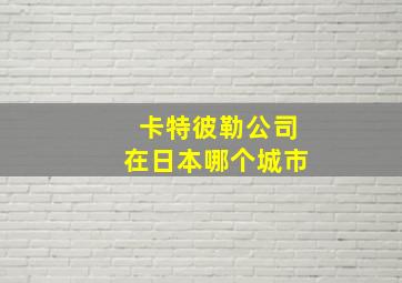 卡特彼勒公司在日本哪个城市