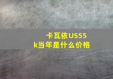 卡瓦依US55k当年是什么价格