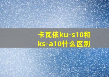 卡瓦依ku-s10和ks-a10什么区别