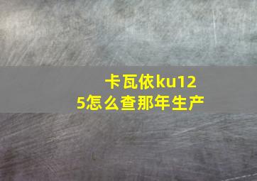 卡瓦依ku125怎么查那年生产