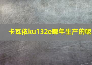 卡瓦依ku132e哪年生产的呢