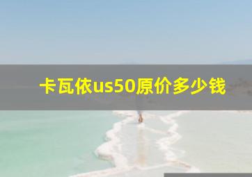 卡瓦依us50原价多少钱