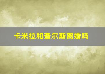 卡米拉和查尔斯离婚吗