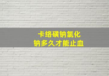 卡络磺钠氯化钠多久才能止血