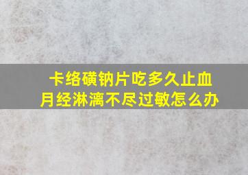 卡络磺钠片吃多久止血月经淋漓不尽过敏怎么办