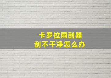 卡罗拉雨刮器刮不干净怎么办