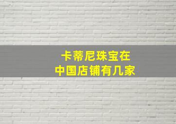 卡蒂尼珠宝在中国店铺有几家