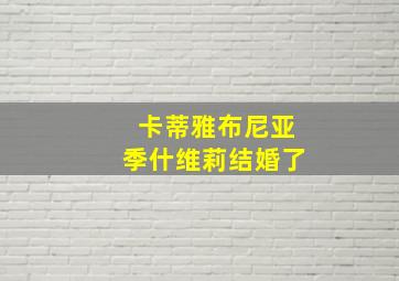 卡蒂雅布尼亚季什维莉结婚了