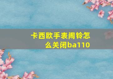 卡西欧手表闹铃怎么关闭ba110