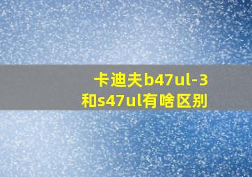 卡迪夫b47ul-3和s47ul有啥区别