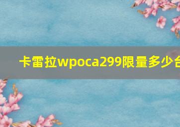 卡雷拉wpoca299限量多少台