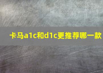 卡马a1c和d1c更推荐哪一款